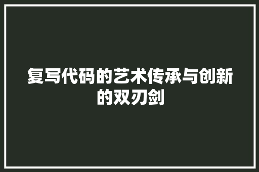 复写代码的艺术传承与创新的双刃剑