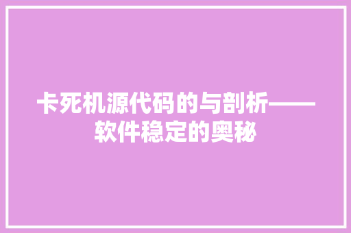卡死机源代码的与剖析——软件稳定的奥秘