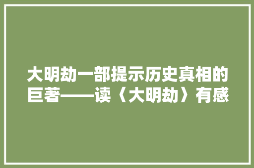 大明劫一部提示历史真相的巨著——读〈大明劫〉有感