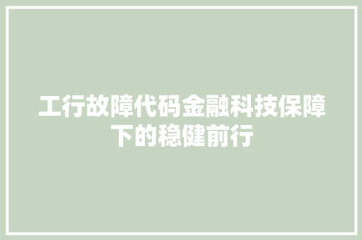 工行故障代码金融科技保障下的稳健前行
