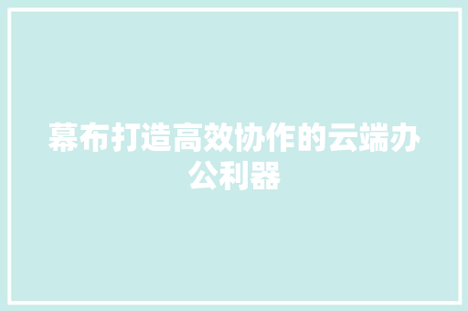幕布打造高效协作的云端办公利器