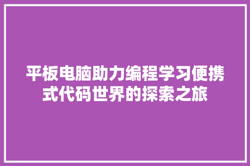 平板电脑助力编程学习便携式代码世界的探索之旅