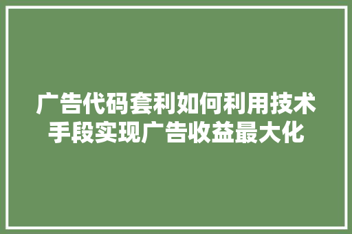 广告代码套利如何利用技术手段实现广告收益最大化