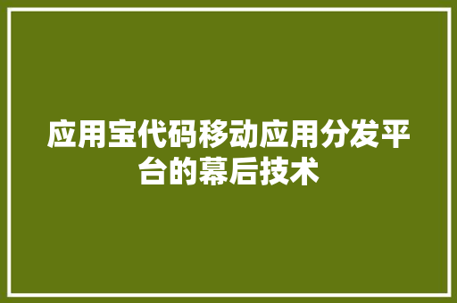 应用宝代码移动应用分发平台的幕后技术