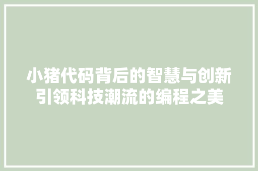 小猪代码背后的智慧与创新引领科技潮流的编程之美
