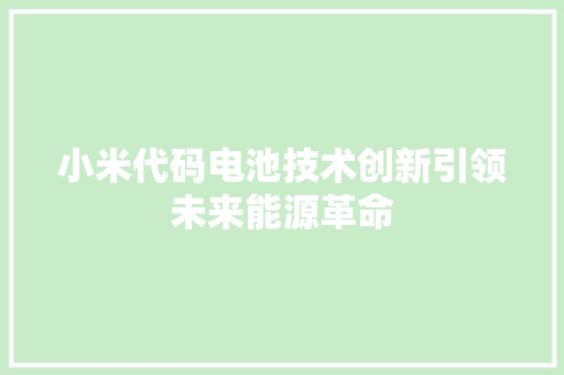 小米代码电池技术创新引领未来能源革命