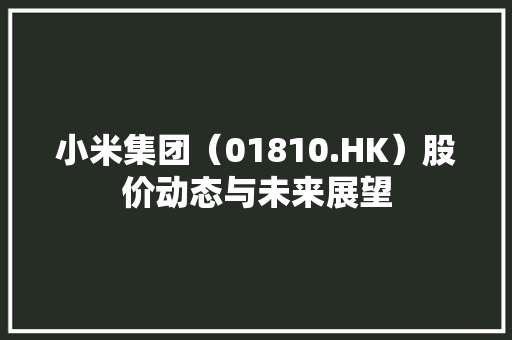 小米集团（01810.HK）股价动态与未来展望