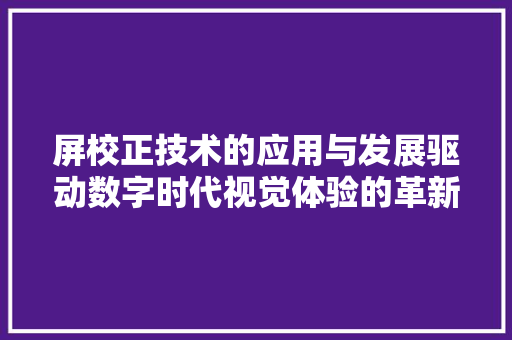 屏校正技术的应用与发展驱动数字时代视觉体验的革新