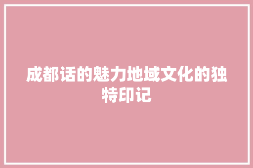 成都话的魅力地域文化的独特印记
