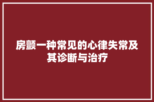 房颤一种常见的心律失常及其诊断与治疗  第1张