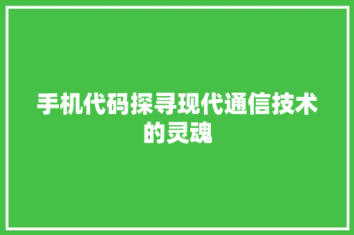 手机代码探寻现代通信技术的灵魂