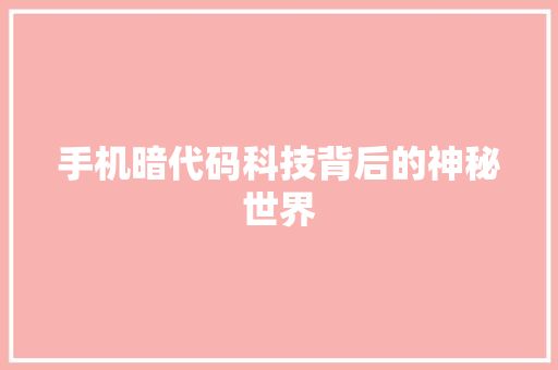 手机暗代码科技背后的神秘世界
