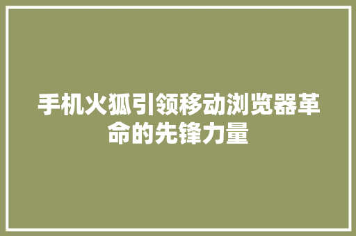 手机火狐引领移动浏览器革命的先锋力量