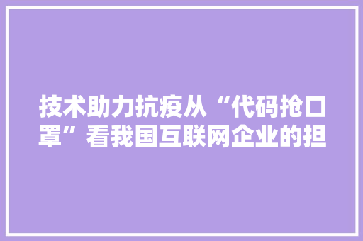 技术助力抗疫从“代码抢口罩”看我国互联网企业的担当与智慧