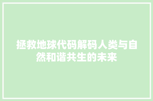 拯救地球代码解码人类与自然和谐共生的未来