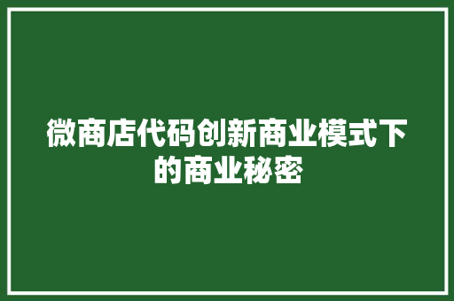 微商店代码创新商业模式下的商业秘密