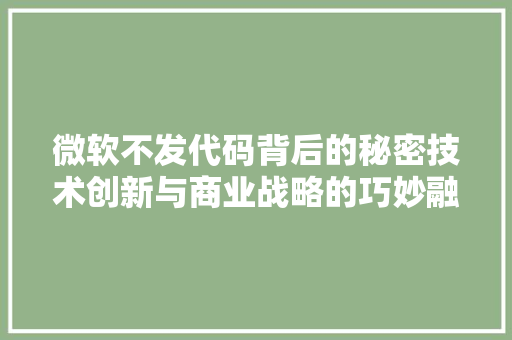微软不发代码背后的秘密技术创新与商业战略的巧妙融合