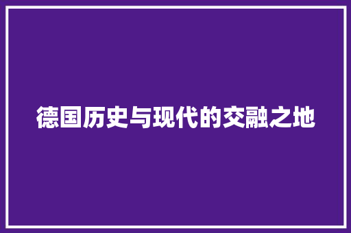 德国历史与现代的交融之地