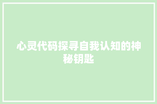 心灵代码探寻自我认知的神秘钥匙