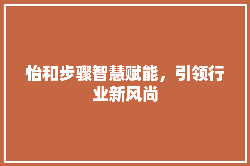 怡和步骤智慧赋能，引领行业新风尚