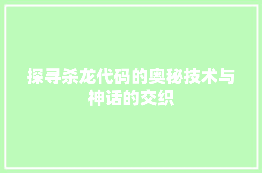 探寻杀龙代码的奥秘技术与神话的交织