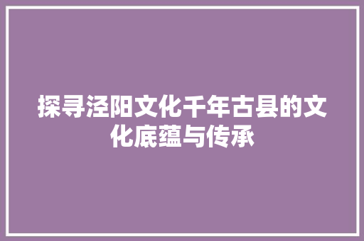 探寻泾阳文化千年古县的文化底蕴与传承
