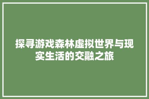 探寻游戏森林虚拟世界与现实生活的交融之旅