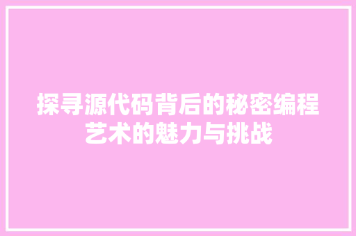 探寻源代码背后的秘密编程艺术的魅力与挑战  第1张