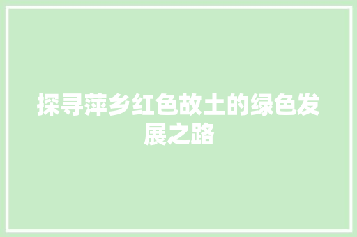 探寻萍乡红色故土的绿色发展之路
