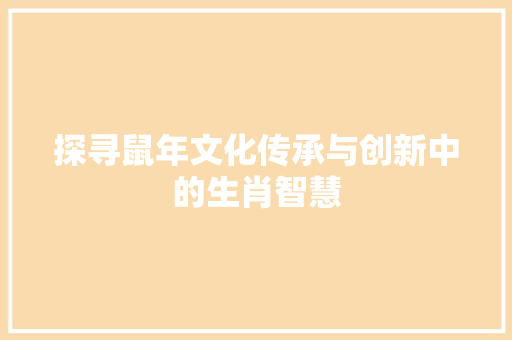 探寻鼠年文化传承与创新中的生肖智慧