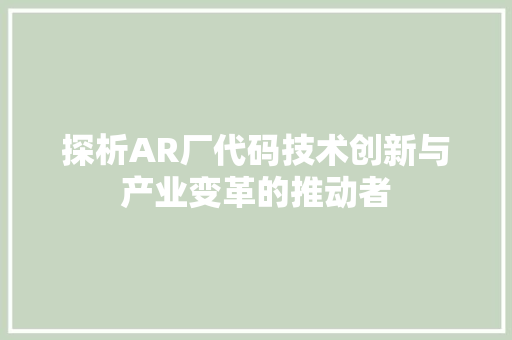 探析AR厂代码技术创新与产业变革的推动者