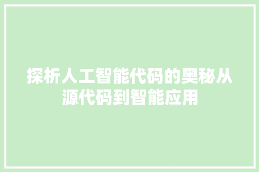 探析人工智能代码的奥秘从源代码到智能应用