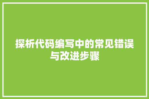 探析代码编写中的常见错误与改进步骤