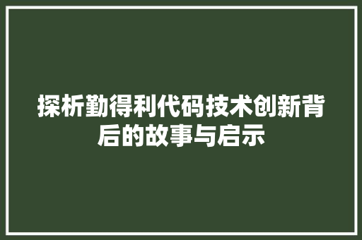 探析勤得利代码技术创新背后的故事与启示