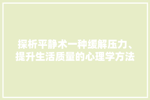 探析平静术一种缓解压力、提升生活质量的心理学方法
