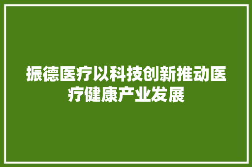 振德医疗以科技创新推动医疗健康产业发展