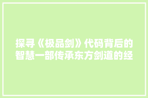 探寻《极品剑》代码背后的智慧一部传承东方剑道的经典之作