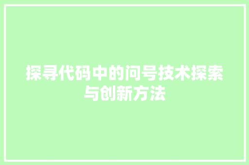 探寻代码中的问号技术探索与创新方法  第1张