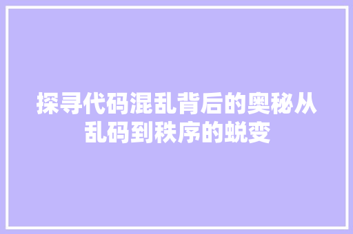 探寻代码混乱背后的奥秘从乱码到秩序的蜕变  第1张