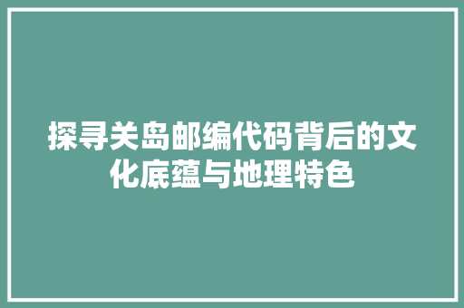 探寻关岛邮编代码背后的文化底蕴与地理特色  第1张