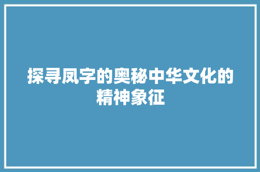 探寻凤字的奥秘中华文化的精神象征