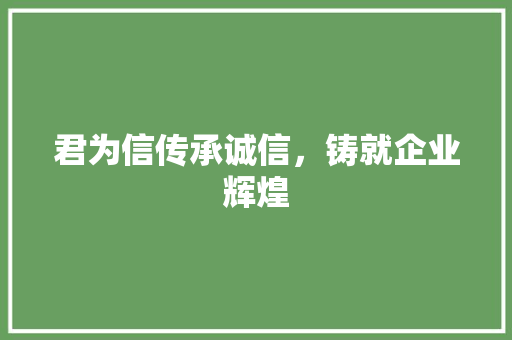君为信传承诚信，铸就企业辉煌