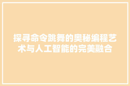 探寻命令跳舞的奥秘编程艺术与人工智能的完美融合