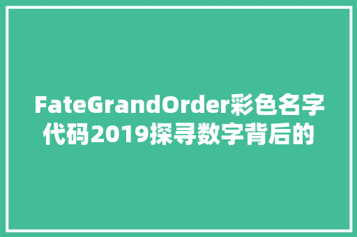 FateGrandOrder彩色名字代码2019探寻数字背后的奇幻世界
