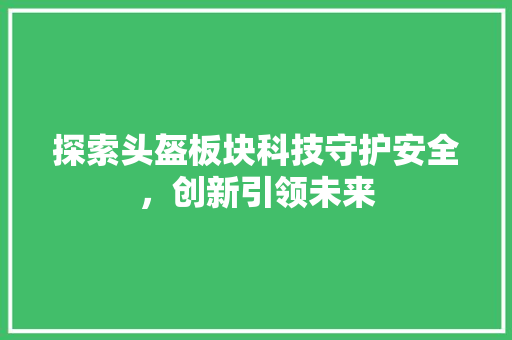 探索头盔板块科技守护安全，创新引领未来
