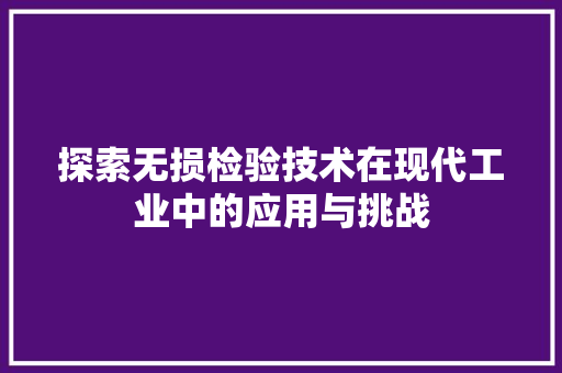 探索无损检验技术在现代工业中的应用与挑战