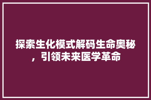 探索生化模式解码生命奥秘，引领未来医学革命