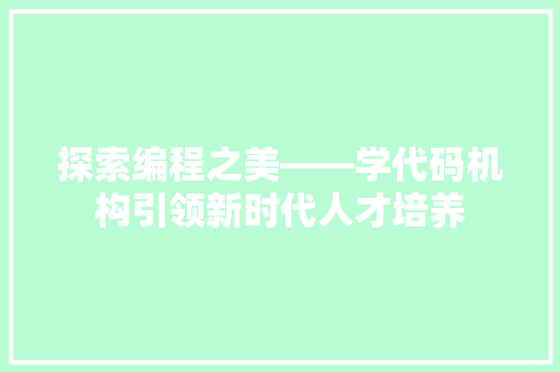 探索编程之美——学代码机构引领新时代人才培养