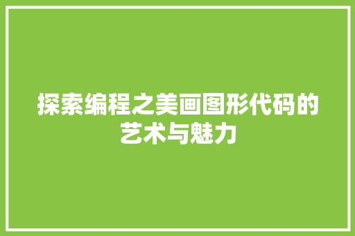 探索编程之美画图形代码的艺术与魅力