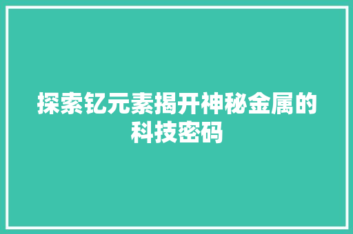 探索钇元素揭开神秘金属的科技密码